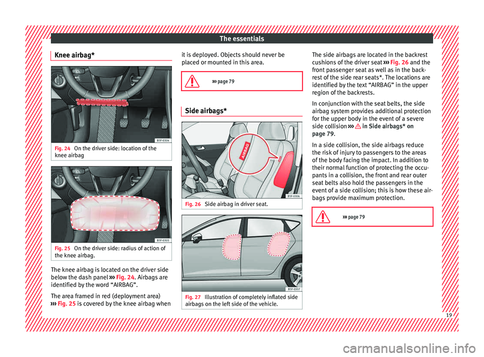 Seat Leon SC 2015  Owners manual The essentials
Knee airbag* Fig. 24 
On the driver side: location of the
knee airb ag Fig. 25 
On the driver side: radius of action of
the knee airb ag.The knee airbag is located on the driver side
be