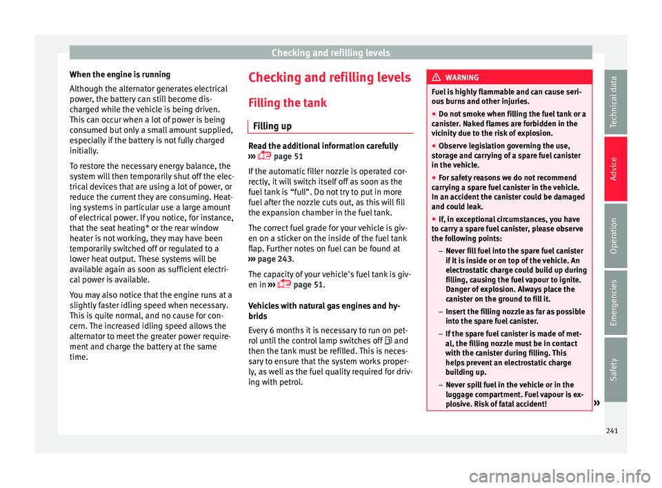Seat Leon SC 2015 Owners manual Checking and refilling levels
When the engine is running
A lthough the alt
ern
ator generates electrical
power, the battery can still become dis-
charged while the vehicle is being driven.
This can oc Seat Leon SC 2015 Owners manual Checking and refilling levels
When the engine is running
A lthough the alt
ern
ator generates electrical
power, the battery can still become dis-
charged while the vehicle is being driven.
This can oc