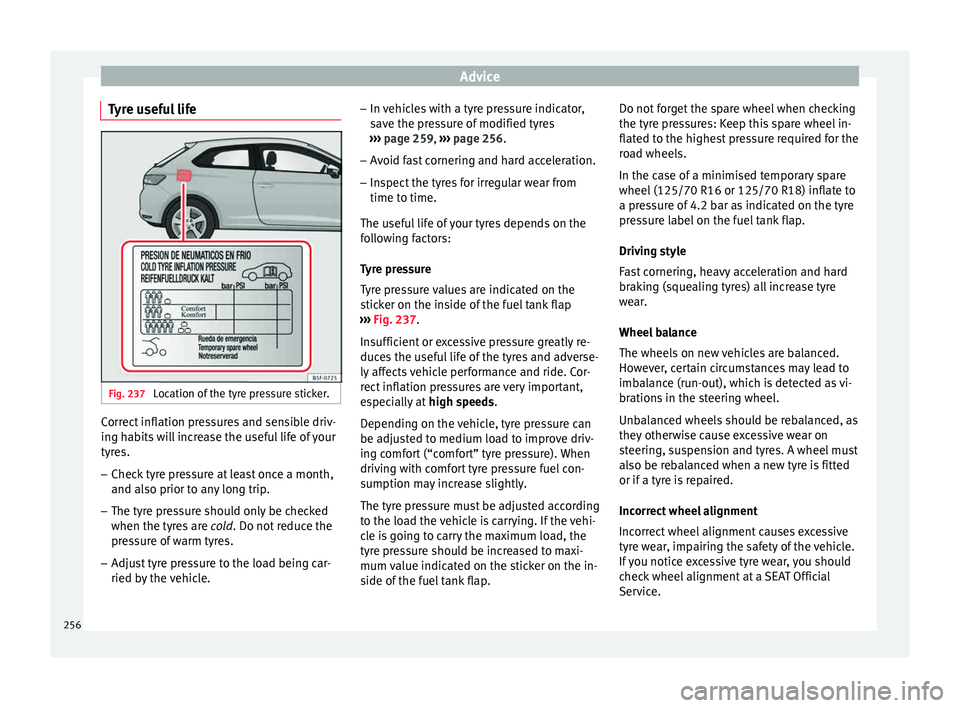Seat Leon SC 2015 Owners manual Advice
Tyre useful life Fig. 237
Location of the tyre pressure sticker. Correct inflation pressures and sensible driv-
in
g h
ab
its will increase the useful life of your
tyres.
– Check tyre pressu Seat Leon SC 2015 Owners manual Advice
Tyre useful life Fig. 237
Location of the tyre pressure sticker. Correct inflation pressures and sensible driv-
in
g h
ab
its will increase the useful life of your
tyres.
– Check tyre pressu