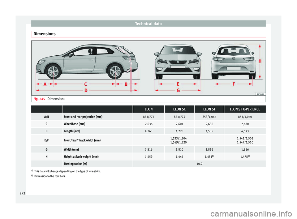 Seat Leon SC 2015 Owners manual Technical data
Dimensions Fig. 245
Dimensions LEONLEON SCLEON STLEON ST X-PERIENCE
A/BFront and rear projection (mm)853/774853/774853/1,046853/1,060
CWheelbase (mm)2,6362,6012,6362,630
DLength (mm)4 Seat Leon SC 2015 Owners manual Technical data
Dimensions Fig. 245
Dimensions LEONLEON SCLEON STLEON ST X-PERIENCE
A/BFront and rear projection (mm)853/774853/774853/1,046853/1,060
CWheelbase (mm)2,6362,6012,6362,630
DLength (mm)4