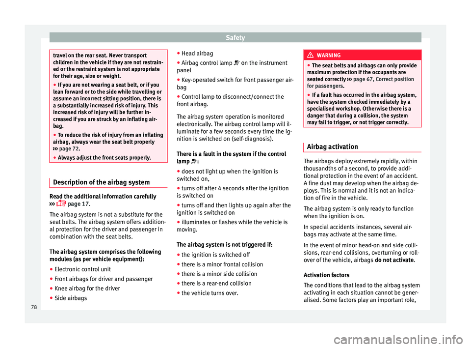 Seat Leon SC 2015  Owners manual Safety
travel on the rear seat. Never transport
chi
l
dren in the vehicle if they are not restrain-
ed or the restraint system is not appropriate
for their age, size or weight.
● If you are not wear