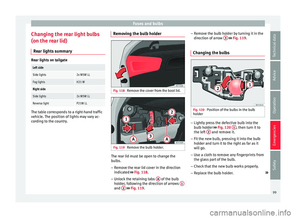 Seat Leon Sportstourer 2015 Owners manual Fuses and bulbs
Changing the rear light bulbs
(on the r e
ar lid)
R
ear lights summary Rear lights on tailgate
Left side
Side lights2x W5W LL
Fog lightsH21 W
Right side
Side lights2x W5W LL
Reverse li Seat Leon Sportstourer 2015 Owners manual Fuses and bulbs
Changing the rear light bulbs
(on the r e
ar lid)
R
ear lights summary Rear lights on tailgate
Left side
Side lights2x W5W LL
Fog lightsH21 W
Right side
Side lights2x W5W LL
Reverse li
