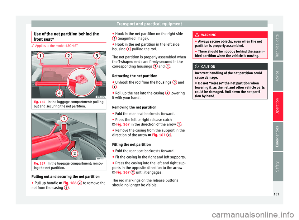 Seat Leon Sportstourer 2015 Owners manual Transport and practical equipment
Use of the net partition behind the
fr ont
se
at* 3 Applies to the model: LEON ST
Fig. 166
In the luggage compartment: pulling
out and sec
urin
g the net partitio Seat Leon Sportstourer 2015 Owners manual Transport and practical equipment
Use of the net partition behind the
fr ont
se
at* 3 Applies to the model: LEON ST
Fig. 166
In the luggage compartment: pulling
out and sec
urin
g the net partitio