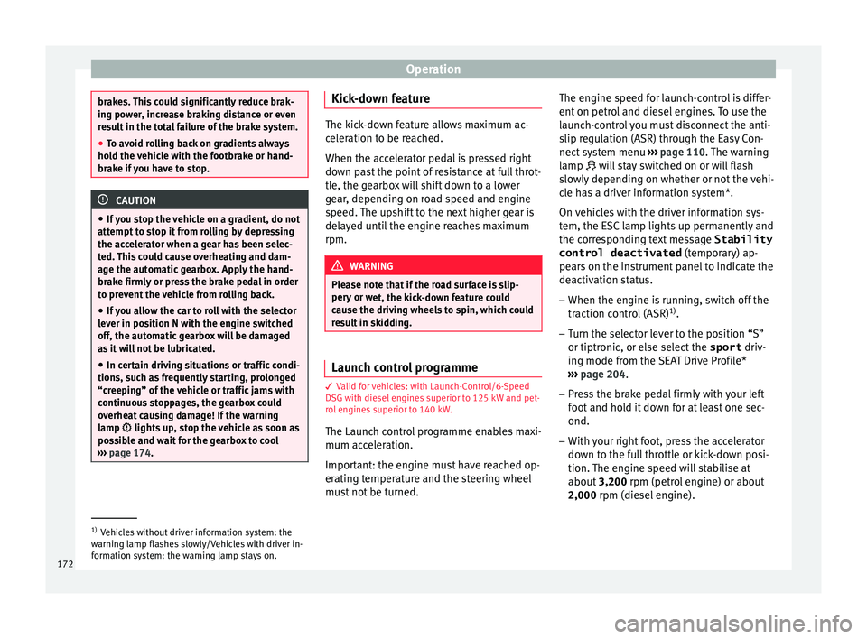 Seat Leon Sportstourer 2015  Owners manual Operation
brakes. This could significantly reduce brak-
ing po
w
er, increase braking distance or even
result in the total failure of the brake system.
● To avoid rolling back on gradients always
ho