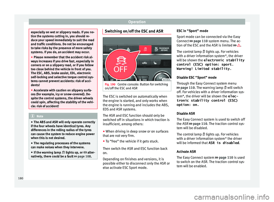 Seat Leon Sportstourer 2015  Owners manual Operation
especially on wet or slippery roads. If you no-
tice the sy
s
tems cutting in, you should re-
duce your speed immediately to suit the road
and traffic conditions. Do not be encouraged
to tak