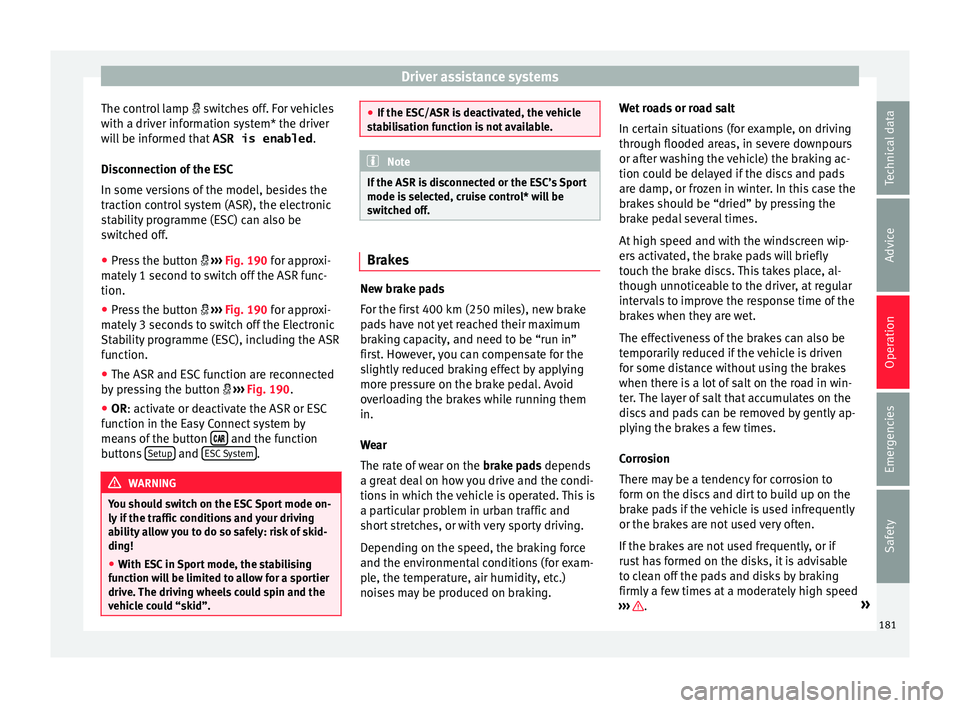 Seat Leon Sportstourer 2015  Owners manual Driver assistance systems
The control lamp   swit
c hes off. For vehicles
with a driver information system* the driver
will be informed that  ASR is enabled.
Disconnection of the ESC
In some versio
