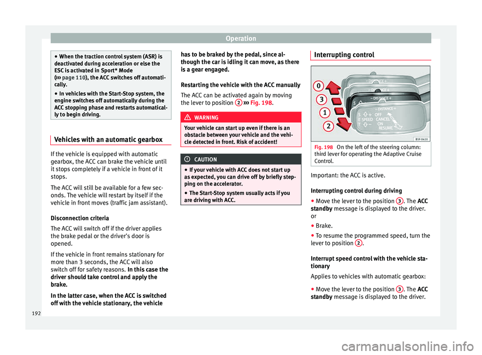 Seat Leon Sportstourer 2015  Owners manual Operation
●
When the traction c ontr
ol system (ASR) is
deactivated during acceleration or else the
ESC is activated in Sport* Mode
( ›››  page 110), the ACC switches off automati-
cally.
● 