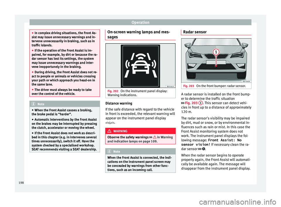 Seat Leon Sportstourer 2015 Owners manual Operation
●
In comp l
ex driving situations, the Front As-
sist may issue unnecessary warnings and in-
tervene unnecessarily in braking, such as in
traffic islands.
● If the operation of the Front Seat Leon Sportstourer 2015 Owners manual Operation
●
In comp l
ex driving situations, the Front As-
sist may issue unnecessary warnings and in-
tervene unnecessarily in braking, such as in
traffic islands.
● If the operation of the Front
