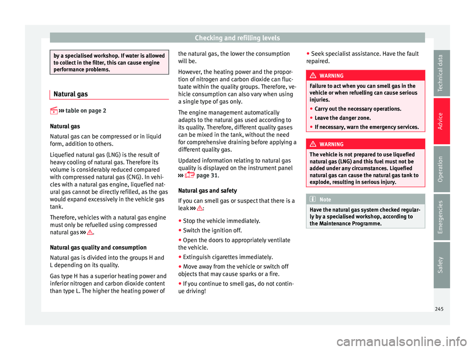 Seat Leon Sportstourer 2015  Owners manual Checking and refilling levels
by a specialised workshop. If water is allowed
to c
o
llect in the filter, this can cause engine
performance problems. Natural gas

 
›› ›
  
table on page 2
Nat
