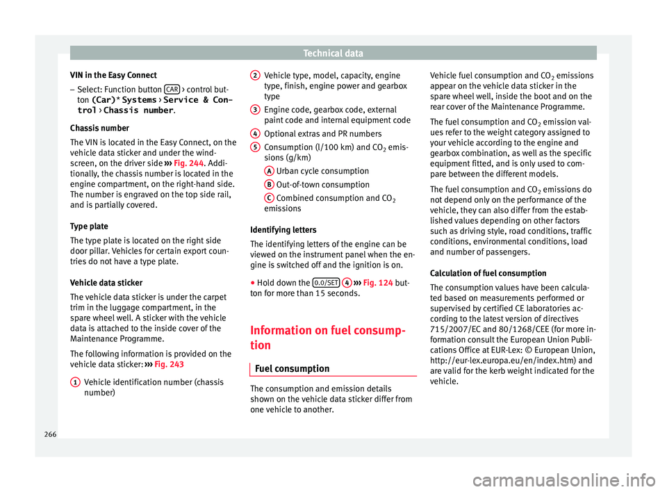 Seat Leon Sportstourer 2015  Owners manual Technical data
VIN in the Easy Connect – Select: Function button  CAR  > control but-
t on 
(Car) * 
Systems  > Service & Con-
trol  > Chassis number .
Chassis number
The VIN is located in the Easy 