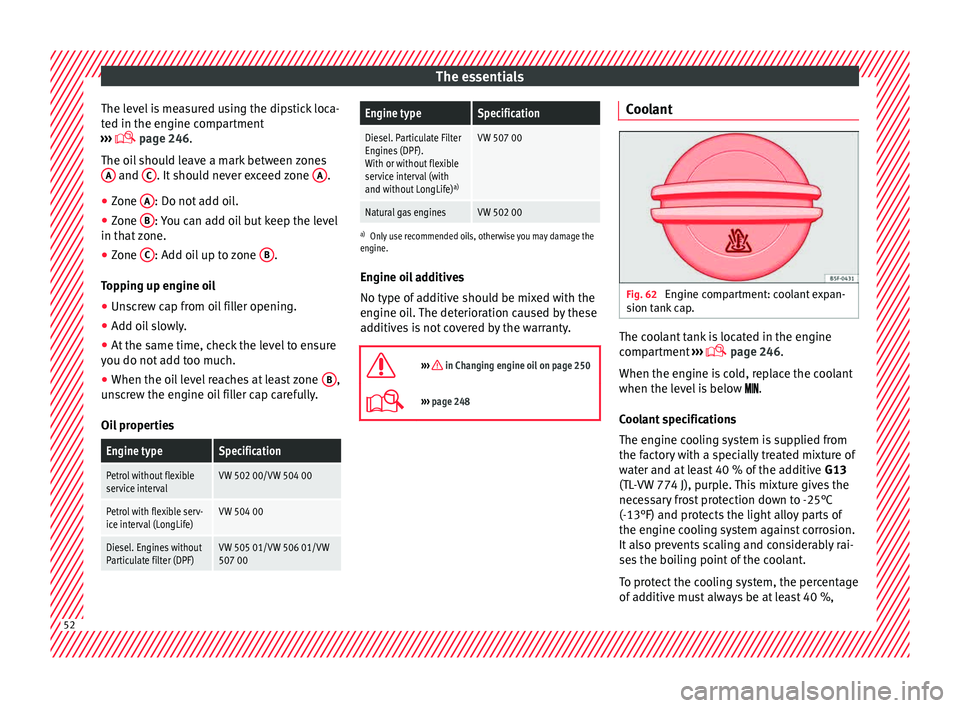 Seat Leon Sportstourer 2015 Workshop Manual The essentials
The level is measured using the dipstick loca-
t ed in the en
gine c
ompartment
››› page 246.
The oil should leave a mark between zones A and
C . It should never exceed zon Seat Leon Sportstourer 2015 Workshop Manual The essentials
The level is measured using the dipstick loca-
t ed in the en
gine c
ompartment
››› page 246.
The oil should leave a mark between zones A and
C . It should never exceed zon