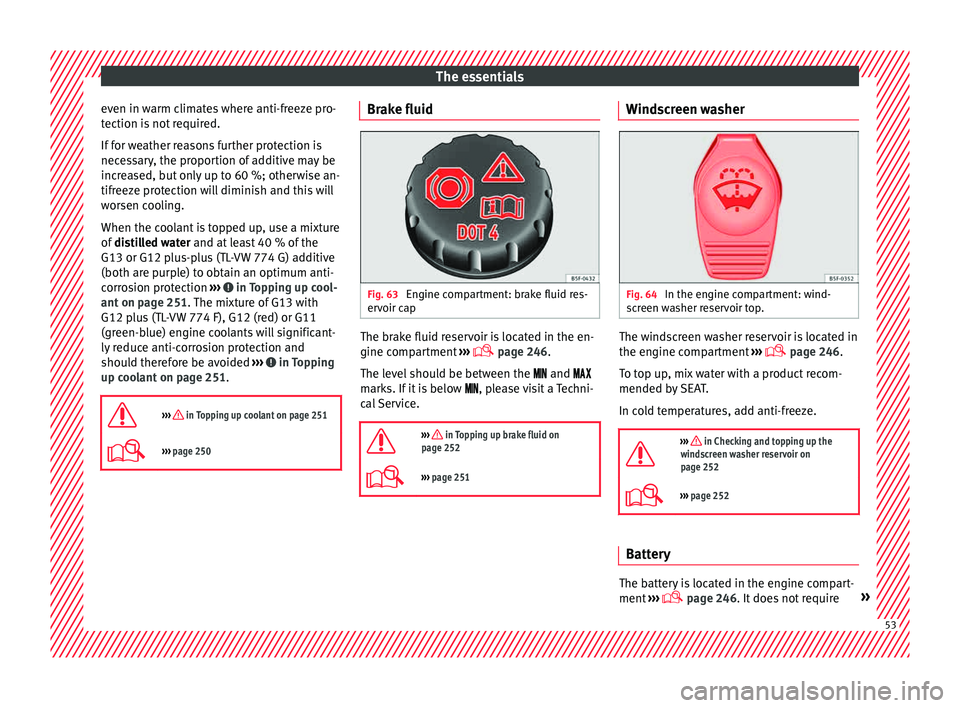 Seat Leon Sportstourer 2015  Owners manual The essentials
even in warm climates where anti-freeze pro-
t ection i
s
 not required.
If for weather reasons further protection is
necessary, the proportion of additive may be
increased, but only up