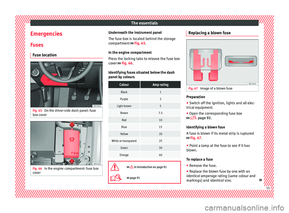 Seat Leon Sportstourer 2015 Workshop Manual The essentials
Emergencies F u
se
s
Fuse location Fig. 65
On the driver-side dash panel: fuse
bo x
c
over Fig. 66
In the engine compartment: fuse box
c o
v
er Underneath the instrument panel
The Seat Leon Sportstourer 2015 Workshop Manual The essentials
Emergencies F u
se
s
Fuse location Fig. 65
On the driver-side dash panel: fuse
bo x
c
over Fig. 66
In the engine compartment: fuse box
c o
v
er Underneath the instrument panel
The