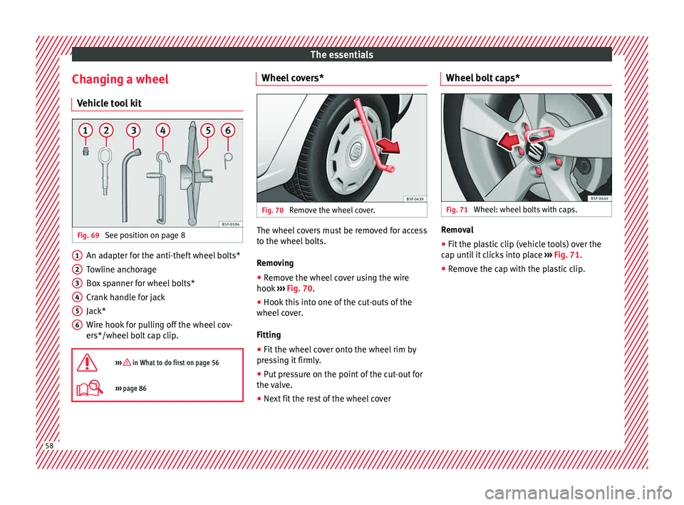 Seat Leon Sportstourer 2015 Workshop Manual The essentials
Changing a wheel V ehic
l
e tool kit Fig. 69
See position on page 8 An adapter for the anti-theft wheel bolts*
T
o
wline anc
horage
Box spanner for wheel bolts*
Crank handle for jack
Seat Leon Sportstourer 2015 Workshop Manual The essentials
Changing a wheel V ehic
l
e tool kit Fig. 69
See position on page 8 An adapter for the anti-theft wheel bolts*
T
o
wline anc
horage
Box spanner for wheel bolts*
Crank handle for jack