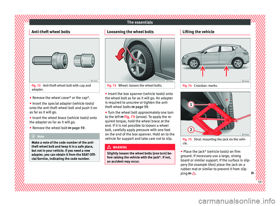 Seat Leon Sportstourer 2015  Owners manual The essentials
Anti-theft wheel bolts Fig. 72 
Anti-theft wheel bolt with cap and
a d
apt
er. ●
Remove the wheel cover* or the cap*.
● Insert the special adapter (vehicle tools)
ont o the anti-the