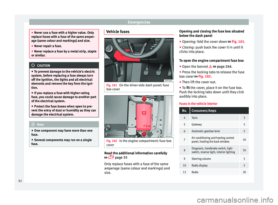 Seat Leon Sportstourer 2015 Owners Manual Emergencies
●
Never u se a f
use with a higher value. Only
replace fuses with a fuse of the same amper-
age (same colour and markings) and size.
● Never repair a fuse.
● Never replace a fuse by Seat Leon Sportstourer 2015 Owners Manual Emergencies
●
Never u se a f
use with a higher value. Only
replace fuses with a fuse of the same amper-
age (same colour and markings) and size.
● Never repair a fuse.
● Never replace a fuse by