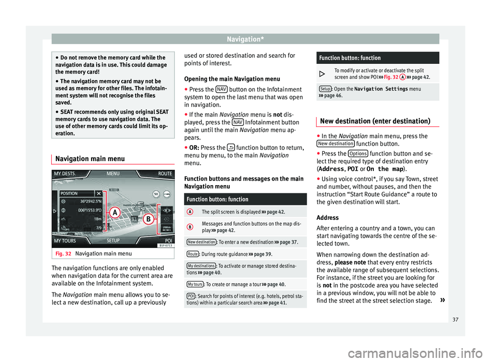 Seat Leon Sportstourer 2015  MEDIA SYSTEM PLUS - NAVI SYSTEM Navigation*
●
Do not r emo
ve the memory card while the
navigation data is in use. This could damage
the memory card!
● The navigation memory card may not be
used as
  memory for other files. The 