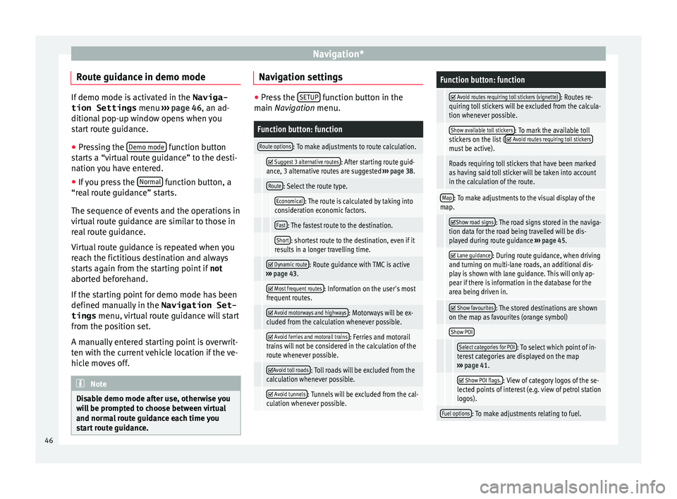 Seat Leon Sportstourer 2015  MEDIA SYSTEM PLUS - NAVI SYSTEM Navigation*
Route guidance in demo mode If demo mode is activated in the 
Naviga-
tion Settings  menu ›››
 page 46, an ad-
ditional pop-up window opens when you
start route guidance.
● Pressin