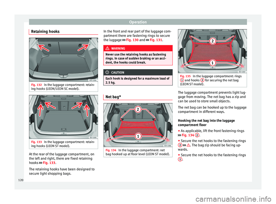 Seat Leon 5D 2014 Workshop Manual Operation
Retaining hooks Fig. 132
In the luggage compartment: retain-
ing hooks (LEON/LEON SC model). Fig. 133
In the luggage compartment: retain-
ing hooks (LEON ST model). At the rear of the lugg Seat Leon 5D 2014 Workshop Manual Operation
Retaining hooks Fig. 132
In the luggage compartment: retain-
ing hooks (LEON/LEON SC model). Fig. 133
In the luggage compartment: retain-
ing hooks (LEON ST model). At the rear of the lugg