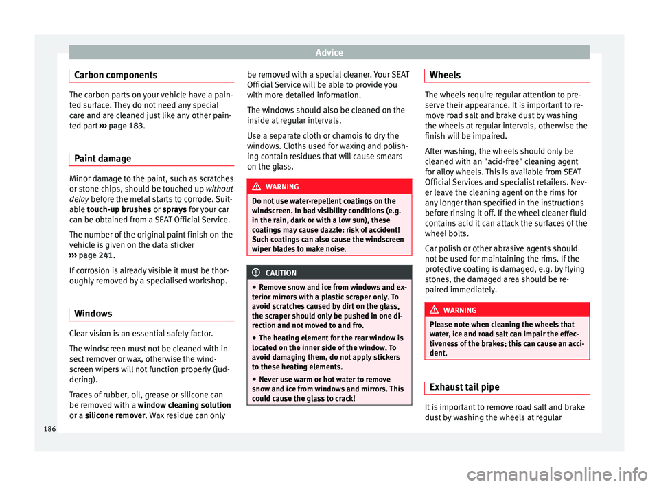 Seat Leon 5D 2014 Owners manual Advice
Carbon components The carbon parts on your vehicle have a pain-
ted surface. They do not need any special
care and are cleaned just like any other pain-
ted part
››› page 183.
P aint
da Seat Leon 5D 2014 Owners manual Advice
Carbon components The carbon parts on your vehicle have a pain-
ted surface. They do not need any special
care and are cleaned just like any other pain-
ted part
››› page 183.
P aint
da