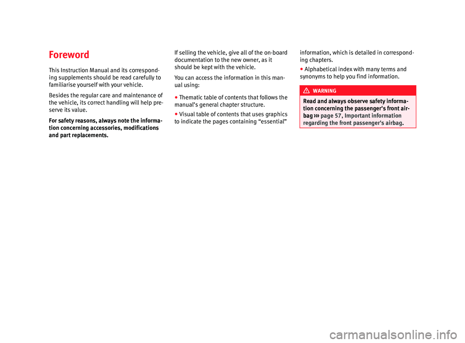 Seat Leon 5D 2014  Owners manual Foreword
This Instruction Manual and its correspond-
ing supplements should be read carefully to
familiarise yourself with your vehicle.
Besides the regular care and maintenance of
the vehicle, its co