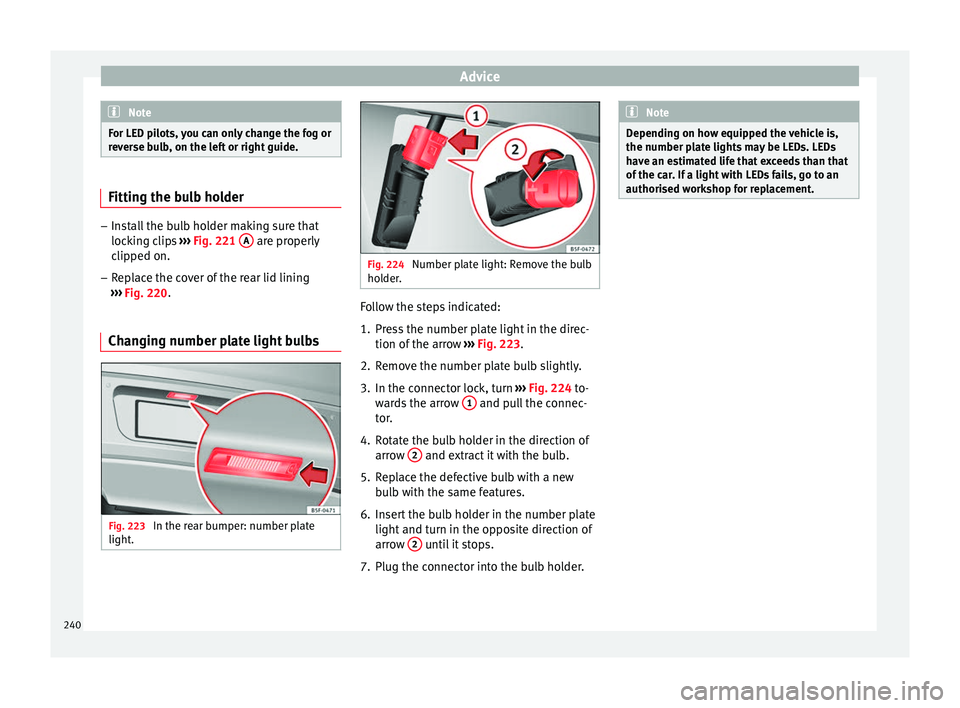 Seat Leon 5D 2014 User Guide Advice
Note
For LED pilots, you can only change the fog or
reverse bulb, on the left or right guide. Fitting the bulb holder
–
Install the bulb holder making sure that
locking clips ››› Fig. Seat Leon 5D 2014 User Guide Advice
Note
For LED pilots, you can only change the fog or
reverse bulb, on the left or right guide. Fitting the bulb holder
–
Install the bulb holder making sure that
locking clips ››› Fig.