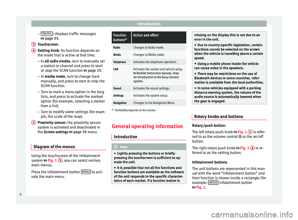 Seat Leon 5D 2014  MEDIA SYSTEM PLUS - NAVI SYSTEM Introduction
– TRAFFIC : displays traffic messages
›››  page 35 .
T ouc
hscreen
.
Setting knob
: Its function depends on
the mode that is active at that time.
– In all radio modes , turn
 to