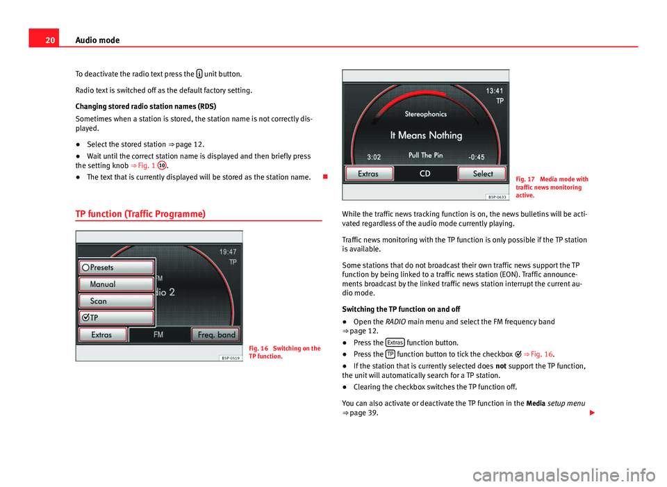 Seat Leon 5D 2014  MEDIA SYSTEM 2.2 20Audio mode
To deactivate the radio text press the  
 unit button.
Radio text is switched off as the default factory setting.
Changing stored radio station names (RDS)
Sometimes when a station is 