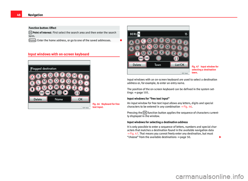 Seat Leon 5D 2014  MEDIA SYSTEM 2.2 48Navigation
Function button: Effect Point of interest : First select the search area and then enter the search
term.
Home: Enter the home address, or go to one of the saved addresses.
Input win