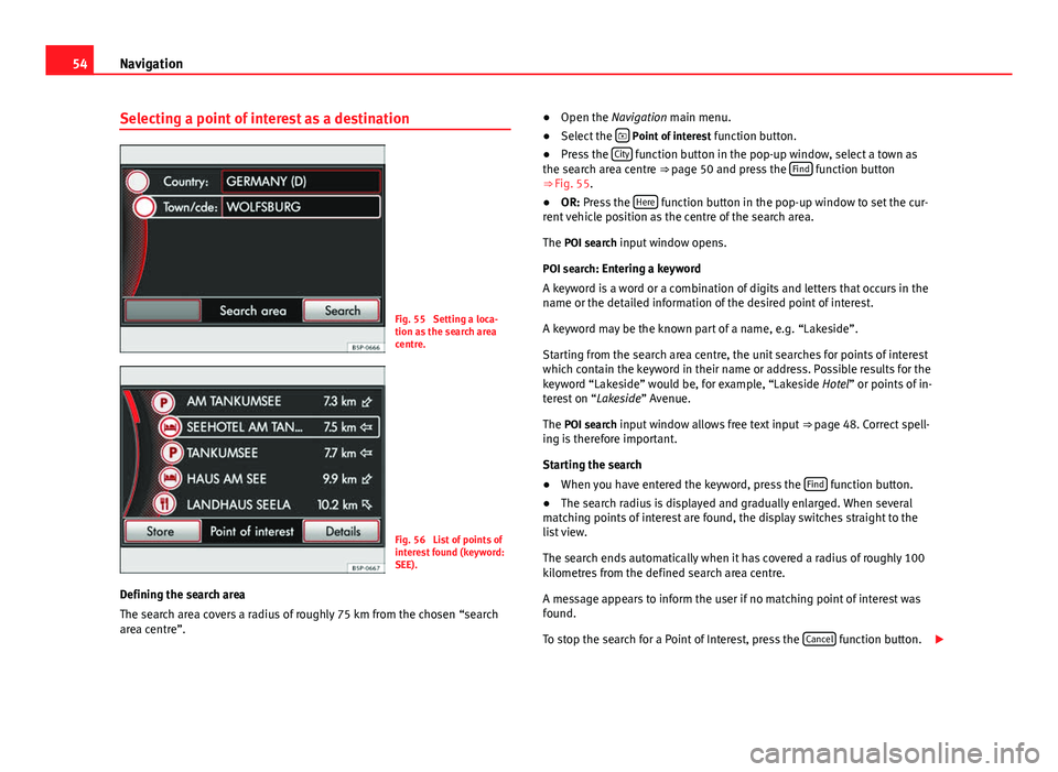 Seat Leon 5D 2014 MEDIA SYSTEM 2.2 54Navigation
Selecting a point of interest as a destination
Fig. 55 Setting a loca-
tion as the search area
centre.
Fig. 56 List of points of
interest found (keyword:
SEE).
Defining the search area
Seat Leon 5D 2014 MEDIA SYSTEM 2.2 54Navigation
Selecting a point of interest as a destination
Fig. 55 Setting a loca-
tion as the search area
centre.
Fig. 56 List of points of
interest found (keyword:
SEE).
Defining the search area
