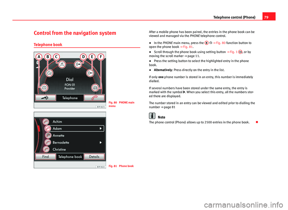 Seat Leon 5D 2014 MEDIA SYSTEM 2.2 79
Telephone control (Phone)
Control from the navigation system
Telephone book
Fig. 80 PHONE main
menu
Fig. 81 Phone book After a mobile phone has been paired, the entries in the phone book can be
v Seat Leon 5D 2014 MEDIA SYSTEM 2.2 79
Telephone control (Phone)
Control from the navigation system
Telephone book
Fig. 80 PHONE main
menu
Fig. 81 Phone book After a mobile phone has been paired, the entries in the phone book can be
v