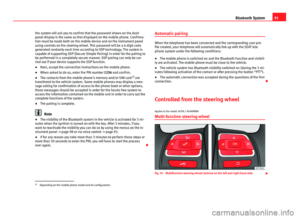 Seat Leon 5D 2014  MEDIA SYSTEM 2.2 91
Bluetooth System
the system will ask you to confirm that the password shown on the dash
panel display is the same as that displayed on the mobile phone. Confirma-
tion must be made both on the mobi