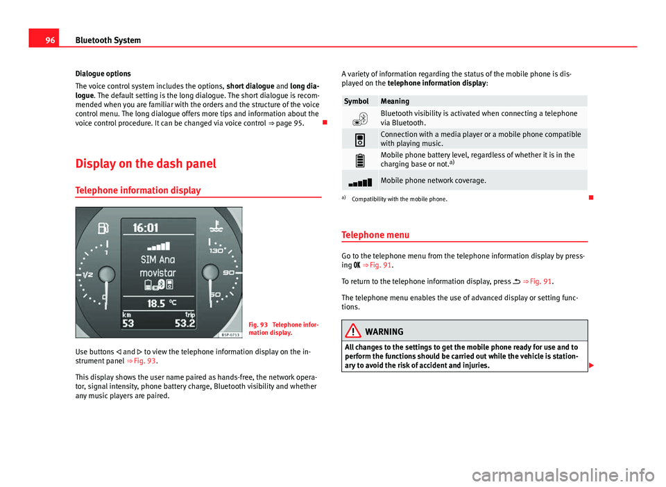 Seat Leon 5D 2014 MEDIA SYSTEM 2.2 96Bluetooth System
Dialogue options
The voice control system includes the options, short dialogue and long dia-
logue. The default setting is the long dialogue. The short dialogue is recom-
mended wh Seat Leon 5D 2014 MEDIA SYSTEM 2.2 96Bluetooth System
Dialogue options
The voice control system includes the options, short dialogue and long dia-
logue. The default setting is the long dialogue. The short dialogue is recom-
mended wh