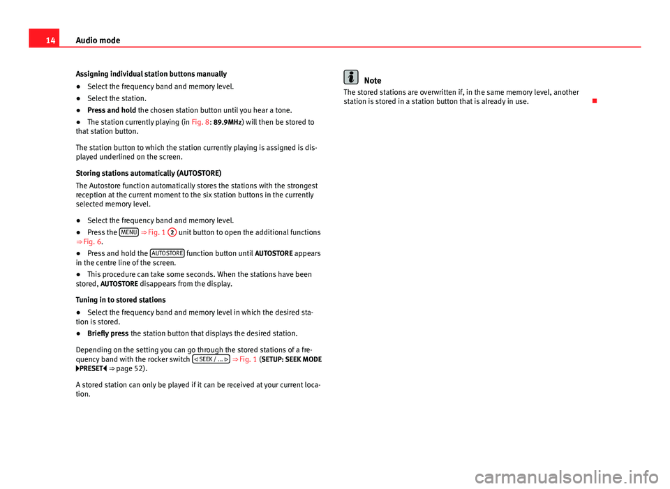 Seat Leon 5D 2014  SOUND SYSTEM 2.0 14Audio mode
Assigning individual station buttons manually
● Select the frequency band and memory level.
● Select the station.
● Press and hold  the chosen station button until you hear a tone.
