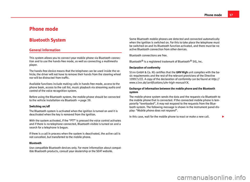 Seat Leon 5D 2014  SOUND SYSTEM 2.0 37
Phone mode
Phone mode Bluetooth System
General information
This system allows you to connect your mobile phone via Bluetooth connec-
tion and to use the hands-free mode, as well as connecting a mul