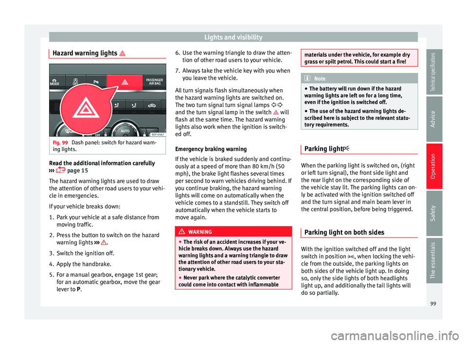 Seat Leon SC 2014  Owners manual Lights and visibility
Hazard warning lights  Fig. 99 
Dash panel: switch for hazard warn-
ing lights. Read the additional information carefully
›››   page 15
The hazard warning lights are 