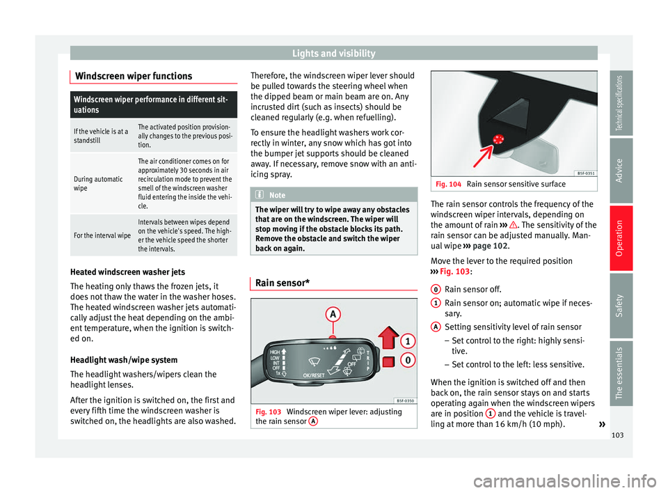 Seat Leon SC 2014 User Guide Lights and visibility
Windscreen wiper functionsWindscreen wiper performance in different sit-
uations
If the vehicle is at a
standstillThe activated position provision-
ally changes to the previous p Seat Leon SC 2014 User Guide Lights and visibility
Windscreen wiper functionsWindscreen wiper performance in different sit-
uations
If the vehicle is at a
standstillThe activated position provision-
ally changes to the previous p