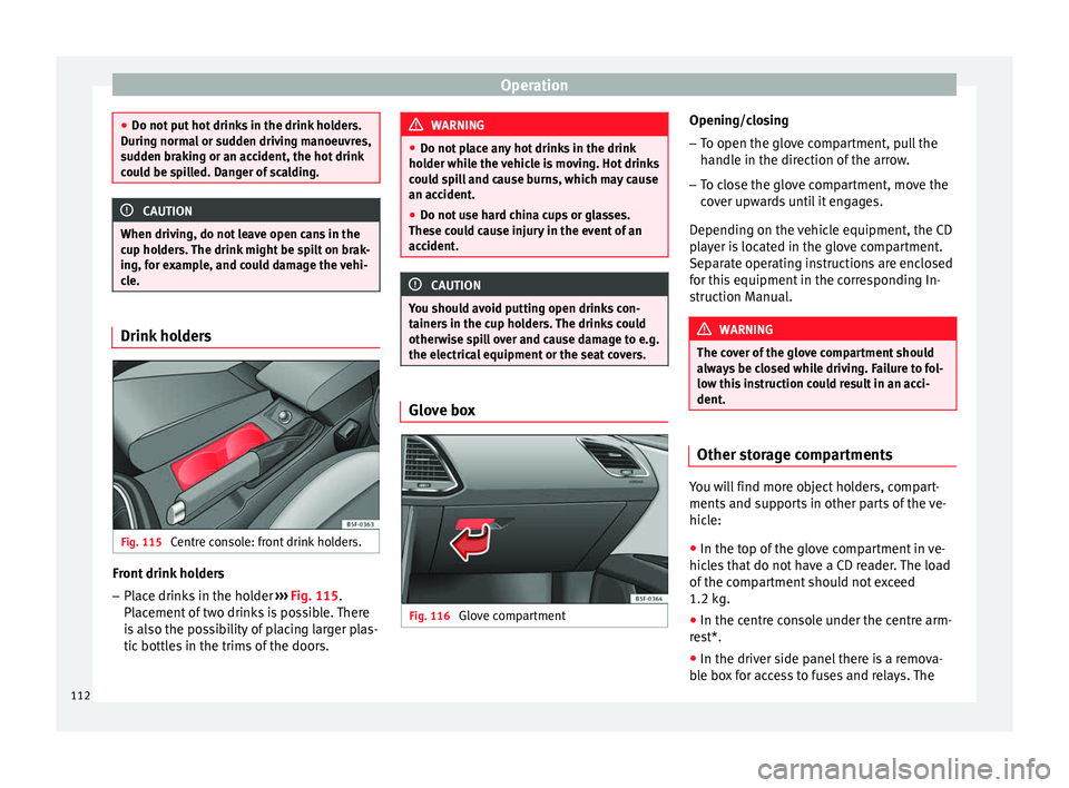 Seat Leon SC 2014 Owners manual Operation
●
Do not put hot drinks in the drink holders.
During normal or sudden driving manoeuvres,
sudden braking or an accident, the hot drink
could be spilled. Danger of scalding. CAUTION
When dr Seat Leon SC 2014 Owners manual Operation
●
Do not put hot drinks in the drink holders.
During normal or sudden driving manoeuvres,
sudden braking or an accident, the hot drink
could be spilled. Danger of scalding. CAUTION
When dr