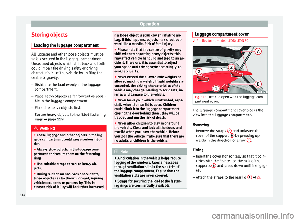 Seat Leon SC 2014  Owners manual Operation
Storing objects Loading the luggage compartment All luggage and other loose objects must be
safely secured in the luggage compartment.
Unsecured objects which shift back and forth
could impa