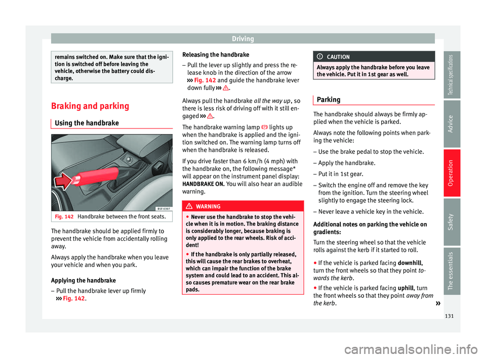 Seat Leon SC 2014  Owners manual Driving
remains switched on. Make sure that the igni-
tion is switched off before leaving the
vehicle, otherwise the battery could dis-
charge.
Braking and parking
Using the handbrake Fig. 142 
Handbr