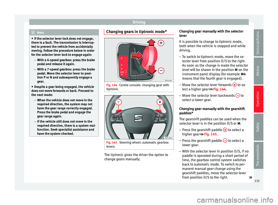 Seat Leon SC 2014  Owners manual Driving
Note
● If the selector lever lock does not engage,
there is a fault. The transmission is interrup-
ted to prevent the vehicle from accidentally
moving. Follow the procedure below in order
fo