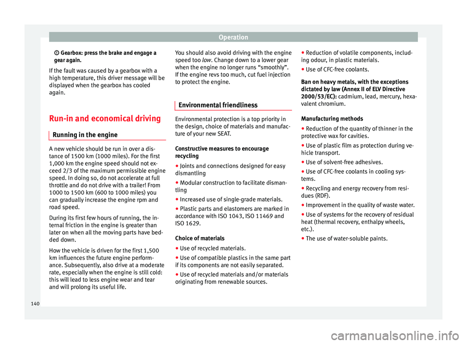 Seat Leon SC 2014 Owners manual Operation
Gearbox: press the brake and engage a
gear again.
If the fault was caused by a gearbox with a
high temperature, this driver message will be
displayed when the gearbox has cooled
again.
R Seat Leon SC 2014 Owners manual Operation
Gearbox: press the brake and engage a
gear again.
If the fault was caused by a gearbox with a
high temperature, this driver message will be
displayed when the gearbox has cooled
again.
R