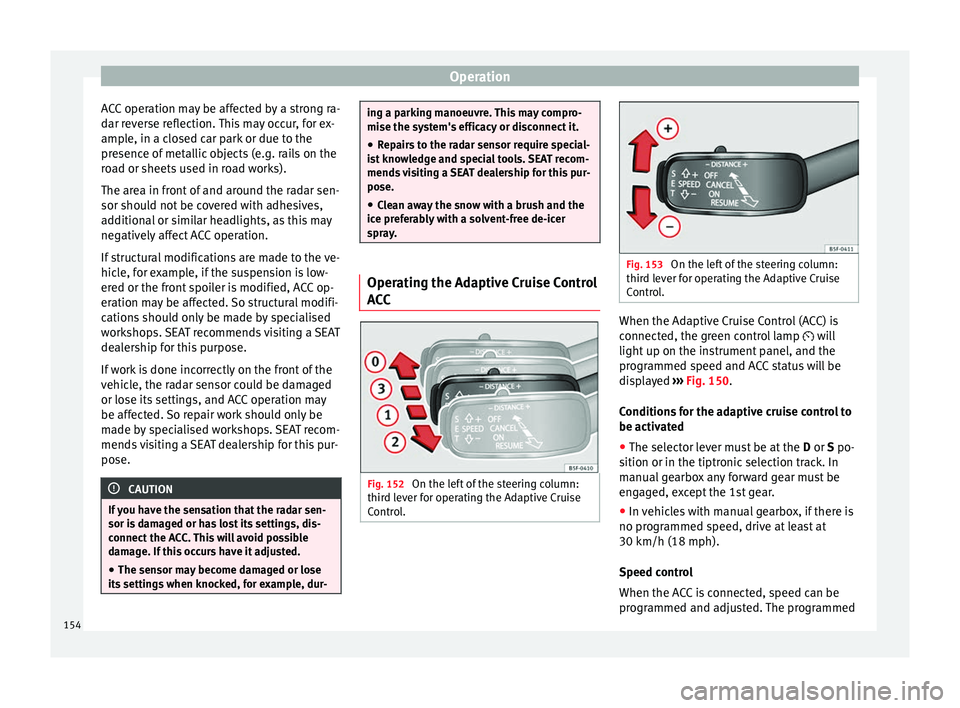 Seat Leon SC 2014 Owners manual Operation
ACC operation may be affected by a strong ra-
dar reverse reflection. This may occur, for ex-
ample, in a closed car park or due to the
presence of metallic objects (e.g. rails on the
road o Seat Leon SC 2014 Owners manual Operation
ACC operation may be affected by a strong ra-
dar reverse reflection. This may occur, for ex-
ample, in a closed car park or due to the
presence of metallic objects (e.g. rails on the
road o