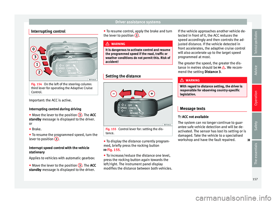 Seat Leon SC 2014 Owners manual Driver assistance systems
Interrupting control Fig. 154
On the left of the steering column:
third lever for operating the Adaptive Cruise
Control. Important: the ACC is active.
Interrupting control d Seat Leon SC 2014 Owners manual Driver assistance systems
Interrupting control Fig. 154
On the left of the steering column:
third lever for operating the Adaptive Cruise
Control. Important: the ACC is active.
Interrupting control d