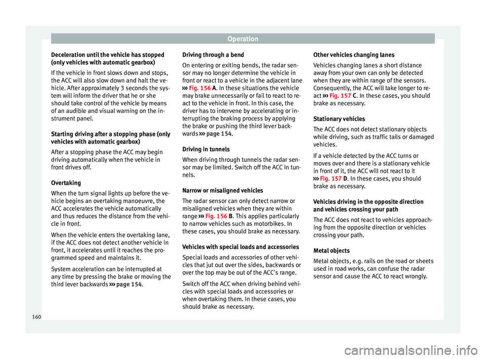 Seat Leon SC 2014 Owners Guide Operation
Deceleration until the vehicle has stopped
(only vehicles with automatic gearbox)
If the vehicle in front slows down and stops,
the ACC will also slow down and halt the ve-
hicle. After appr Seat Leon SC 2014 Owners Guide Operation
Deceleration until the vehicle has stopped
(only vehicles with automatic gearbox)
If the vehicle in front slows down and stops,
the ACC will also slow down and halt the ve-
hicle. After appr