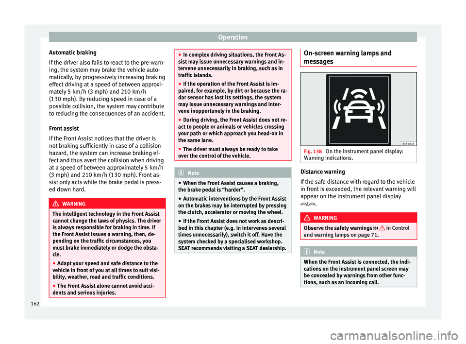 Seat Leon SC 2014 Owners manual Operation
Automatic braking
If the driver also fails to react to the pre-warn-
ing, the system may brake the vehicle auto-
matically, by progressively increasing braking
effect driving at a speed of b Seat Leon SC 2014 Owners manual Operation
Automatic braking
If the driver also fails to react to the pre-warn-
ing, the system may brake the vehicle auto-
matically, by progressively increasing braking
effect driving at a speed of b