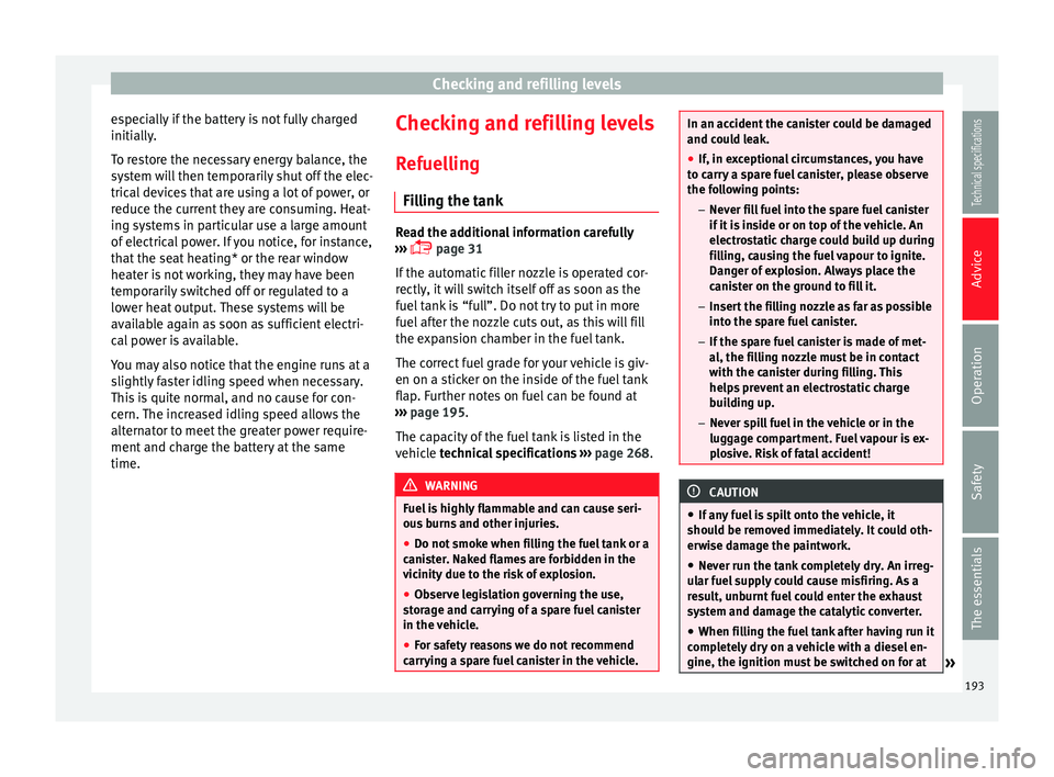 Seat Leon SC 2014  Owners manual Checking and refilling levels
especially if the battery is not fully charged
initially.
To restore the necessary energy balance, the
system will then temporarily shut off the elec-
trical devices that