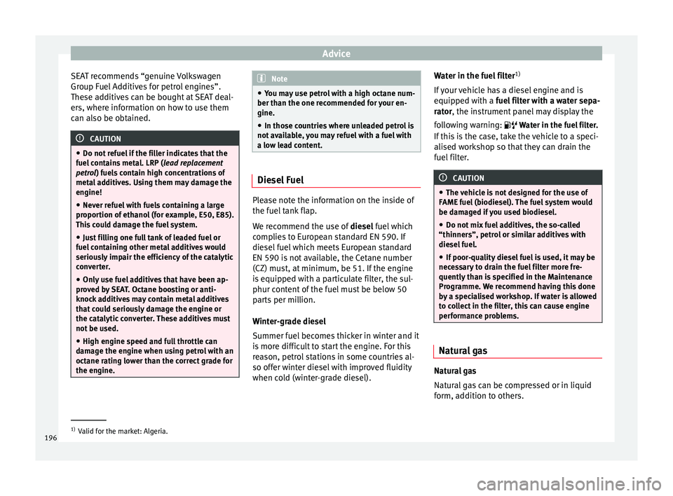 Seat Leon SC 2014  Owners manual Advice
SEAT recommends “genuine Volkswagen
Group Fuel Additives for petrol engines”.
These additives can be bought at SEAT deal-
ers, where information on how to use them
can also be obtained. CAU