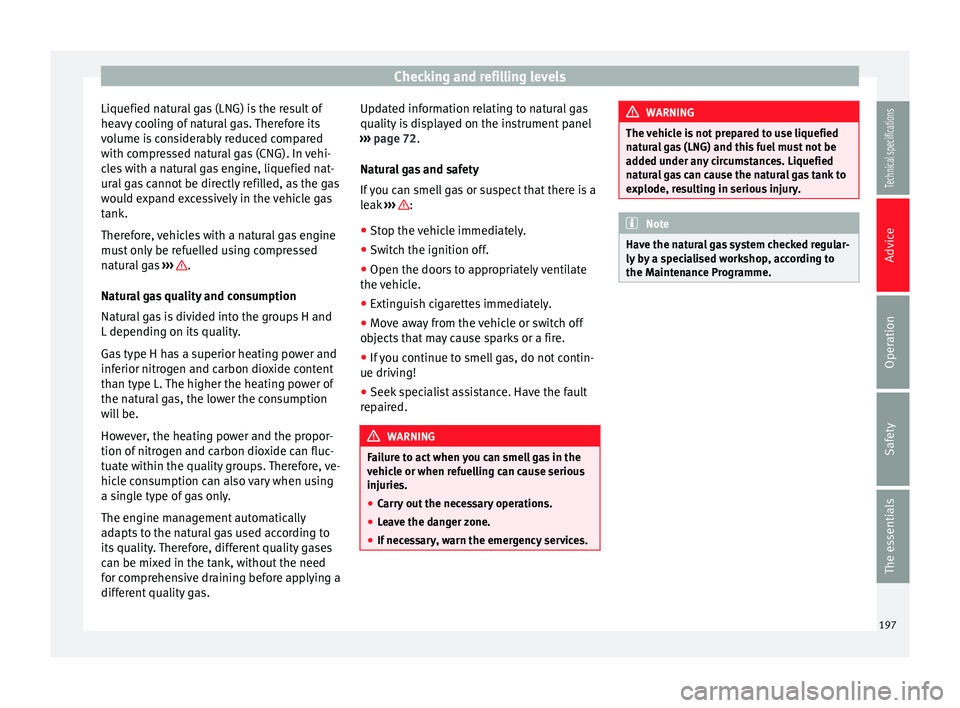 Seat Leon SC 2014  Owners manual Checking and refilling levels
Liquefied natural gas (LNG) is the result of
heavy cooling of natural gas. Therefore its
volume is considerably reduced compared
with compressed natural gas (CNG). In veh