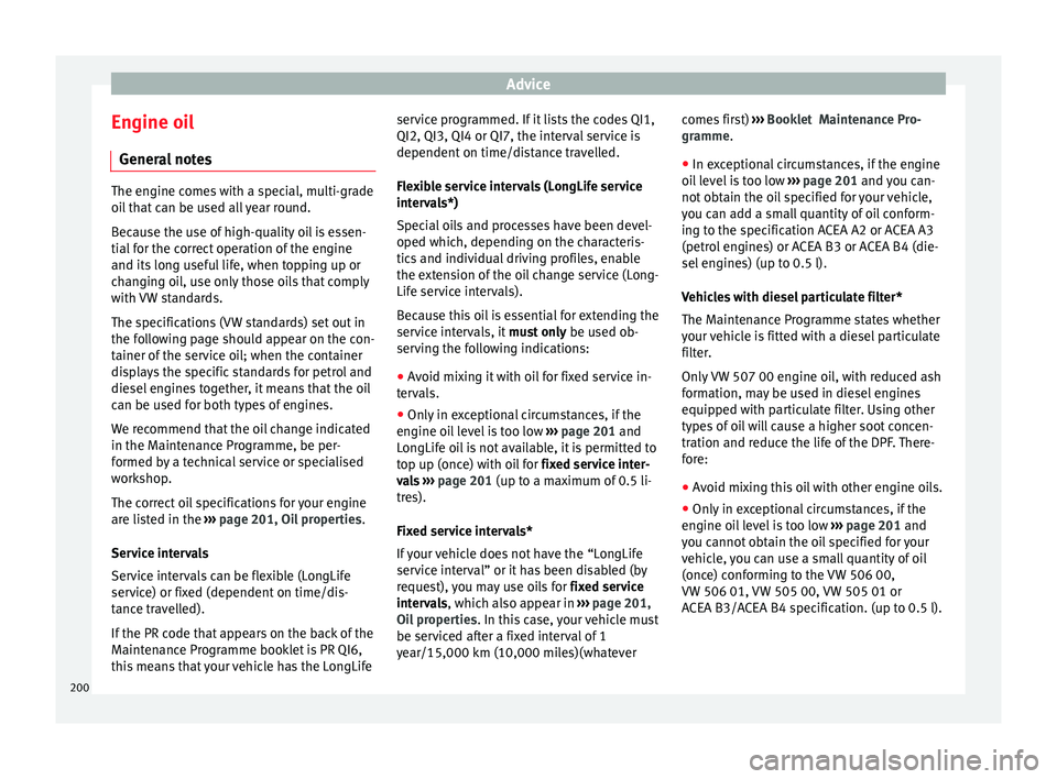 Seat Leon SC 2014 Owners manual Advice
Engine oil General notes The engine comes with a special, multi-grade
oil that can be used all year round.
Because the use of high-quality oil is essen-
tial for the correct operation of the en Seat Leon SC 2014 Owners manual Advice
Engine oil General notes The engine comes with a special, multi-grade
oil that can be used all year round.
Because the use of high-quality oil is essen-
tial for the correct operation of the en
